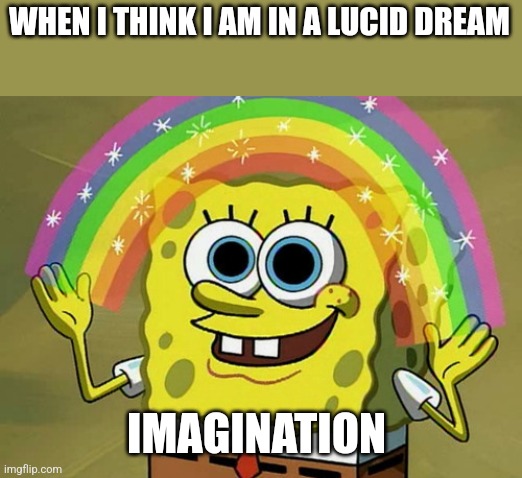 That kids is how I got arrested | WHEN I THINK I AM IN A LUCID DREAM; IMAGINATION | image tagged in memes,imagination spongebob | made w/ Imgflip meme maker