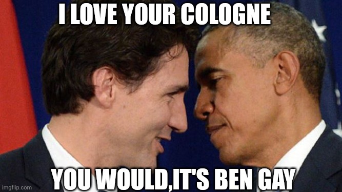 Trudeau loves Obama | I LOVE YOUR COLOGNE; YOU WOULD,IT'S BEN GAY | image tagged in trudeau loves obama | made w/ Imgflip meme maker