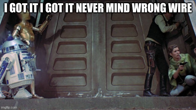 han solo | I GOT IT I GOT IT NEVER MIND WRONG WIRE | image tagged in han solo | made w/ Imgflip meme maker