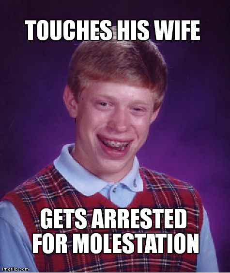 Bad Luck Brian Meme | TOUCHES HIS WIFE GETS ARRESTED FOR MOLESTATION | image tagged in memes,bad luck brian | made w/ Imgflip meme maker