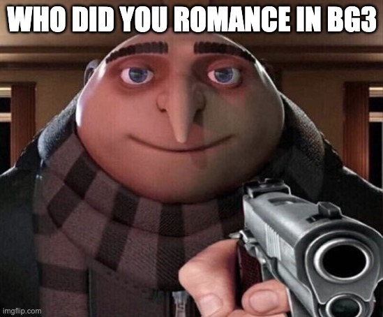 The true question | WHO DID YOU ROMANCE IN BG3 | image tagged in gru gun,dnd,dungeons and dragons,memes | made w/ Imgflip meme maker