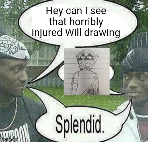 We sell crack Splendid | Hey can I see that horribly injured Will drawing | image tagged in we sell crack splendid | made w/ Imgflip meme maker