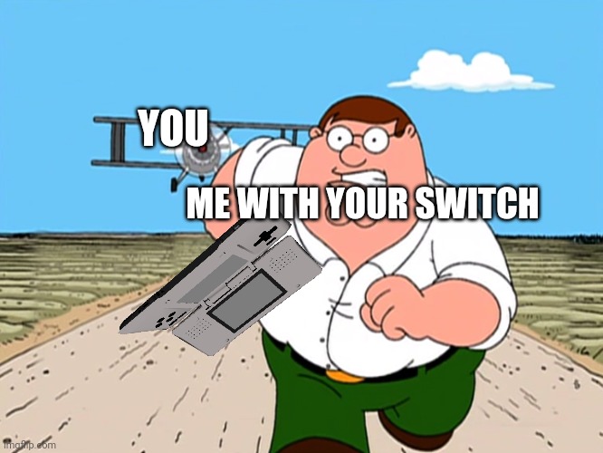 Peter Griffin running away | YOU ME WITH YOUR SWITCH | image tagged in peter griffin running away | made w/ Imgflip meme maker