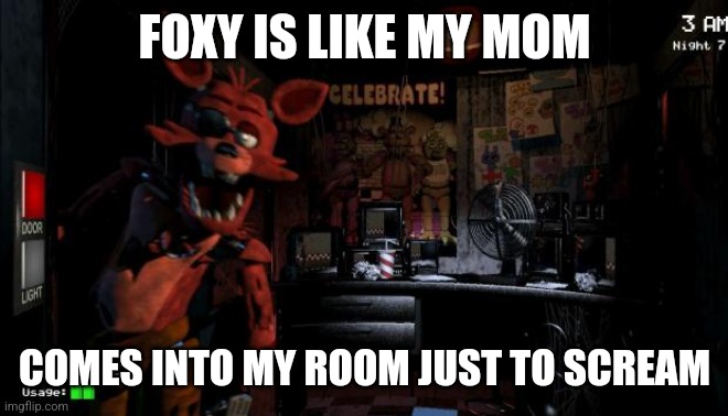 Foxy Five Nights at Freddy's | FOXY IS LIKE MY MOM; COMES INTO MY ROOM JUST TO SCREAM | image tagged in foxy five nights at freddy's | made w/ Imgflip meme maker