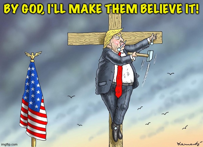 Not everyone is buying it. | BY GOD, I'LL MAKE THEM BELIEVE IT! | image tagged in trump crucifixion | made w/ Imgflip meme maker