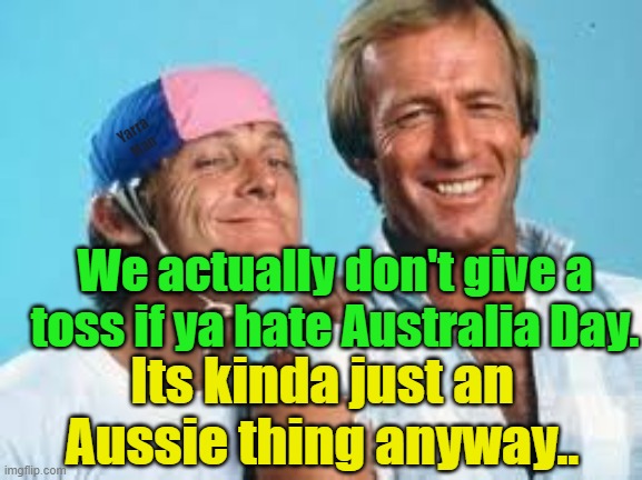Australia Day like it or leave. | Yarra Man; We actually don't give a toss if ya hate Australia Day. Its kinda just an Aussie thing anyway.. | image tagged in haters,racists,progressives,woke,left,cryers | made w/ Imgflip meme maker