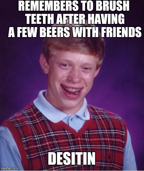 Bad Luck Brian | REMEMBERS TO BRUSH TEETH AFTER HAVING A FEW BEERS WITH FRIENDS DESITIN | image tagged in memes,bad luck brian | made w/ Imgflip meme maker