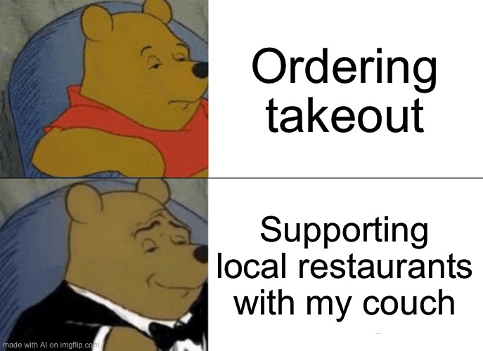 Tuxedo Winnie The Pooh Meme | Ordering takeout; Supporting local restaurants with my couch | image tagged in memes,tuxedo winnie the pooh | made w/ Imgflip meme maker