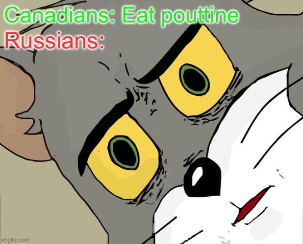 Oops | Canadians: Eat pouttine; Russians: | image tagged in memes,unsettled tom,funny,funny memes,canada,russia | made w/ Imgflip meme maker