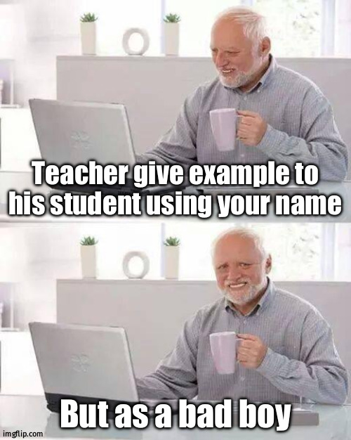 Hide the Pain Harold | Teacher give example to his student using your name; But as a bad boy | image tagged in memes,hide the pain harold,emotional damaged,bad boy,name,example | made w/ Imgflip meme maker