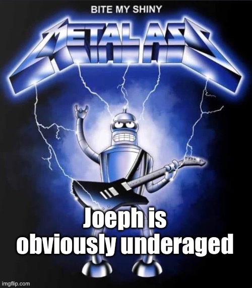 The user | Joeph is obviously underaged | image tagged in bite my shiny metal ass | made w/ Imgflip meme maker