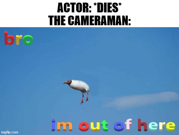 im outta here | ACTOR: *DIES*
THE CAMERAMAN: | image tagged in bro im out of here | made w/ Imgflip meme maker