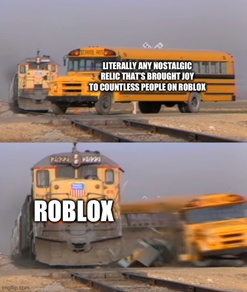 They rlly need to bring bacons and classic faces back | LITERALLY ANY NOSTALGIC RELIC THAT’S BROUGHT JOY TO COUNTLESS PEOPLE ON ROBLOX; ROBLOX | image tagged in a train hitting a school bus | made w/ Imgflip meme maker