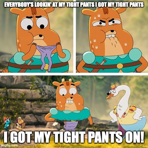 Ivandoe | EVERYBODY'S LOOKIN' AT MY TIGHT PANTS I GOT MY TIGHT PANTS; I GOT MY TIGHT PANTS ON! | image tagged in ivandoe | made w/ Imgflip meme maker