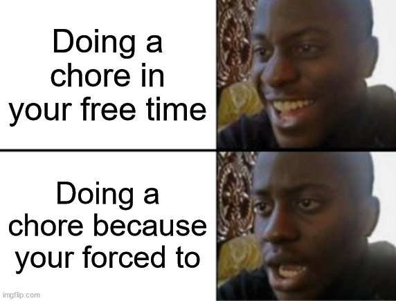Oh yeah.. Oh no | Doing a chore in your free time; Doing a chore because your forced to | image tagged in oh yeah oh no | made w/ Imgflip meme maker