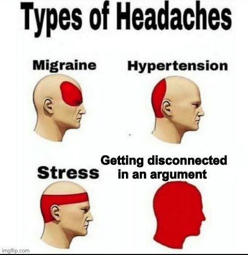 Types of Headaches meme | Getting disconnected in an argument | image tagged in types of headaches meme,relatable | made w/ Imgflip meme maker