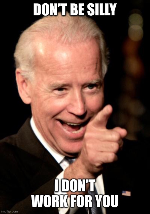 Smilin Biden Meme | DON’T BE SILLY I DON’T WORK FOR YOU | image tagged in memes,smilin biden | made w/ Imgflip meme maker