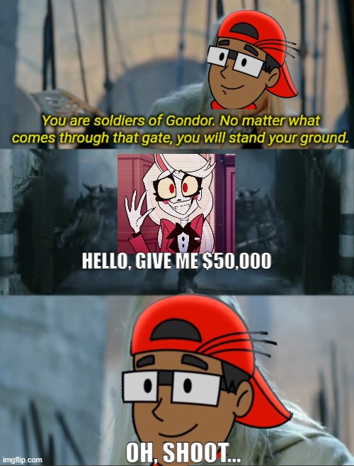 Verbalase meets Charlie | HELLO, GIVE ME $50,000; OH, SHOOT... | image tagged in you are soldiers of gondor,hazbin hotel,verbalase,youtube,memes | made w/ Imgflip meme maker