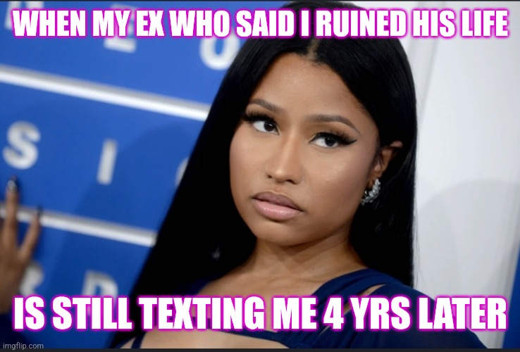 Oh no he didnt | WHEN MY EX WHO SAID I RUINED HIS LIFE; IS STILL TEXTING ME 4 YRS LATER | image tagged in wtf | made w/ Imgflip meme maker
