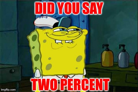 Don't You Squidward Meme | DID YOU SAY TWO PERCENT | image tagged in memes,dont you squidward | made w/ Imgflip meme maker