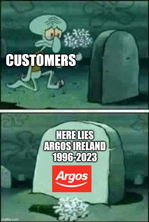 I shall miss Argos in Ireland and I shall never forget them. It's a shame that they closed down in Ireland in summer 2023. | CUSTOMERS; HERE LIES ARGOS IRELAND
1996-2023 | image tagged in grave spongebob | made w/ Imgflip meme maker