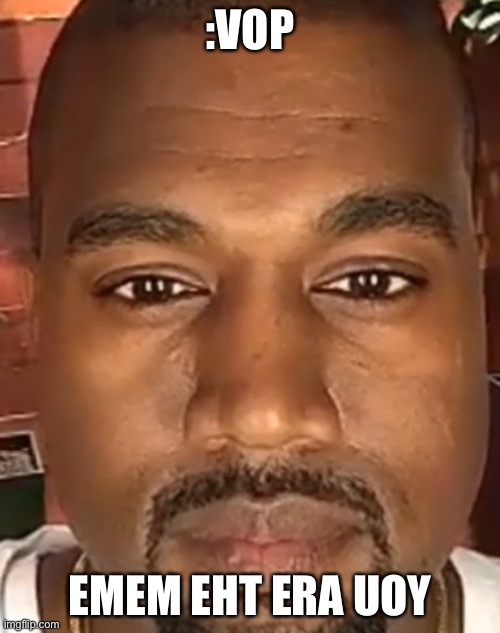 Kanye West Stare | :VOP; EMEM EHT ERA UOY | image tagged in kanye west stare | made w/ Imgflip meme maker