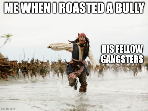 School Bully | ME WHEN I ROASTED A BULLY; HIS FELLOW GANGSTERS | image tagged in memes,jack sparrow being chased | made w/ Imgflip meme maker