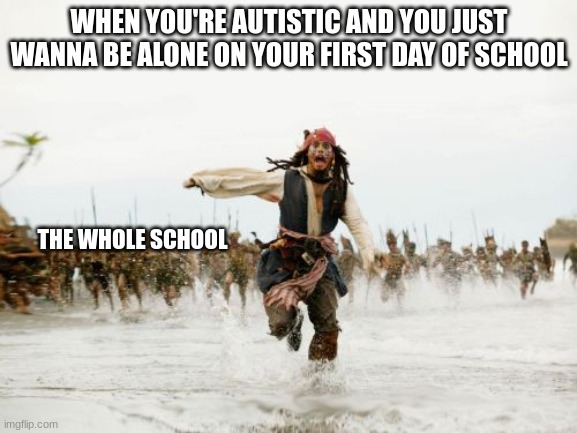 For all Autism Kids | WHEN YOU'RE AUTISTIC AND YOU JUST WANNA BE ALONE ON YOUR FIRST DAY OF SCHOOL; THE WHOLE SCHOOL | image tagged in memes,jack sparrow being chased,autism | made w/ Imgflip meme maker