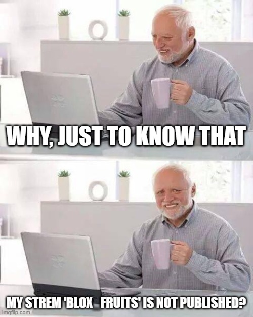 ? my stream isn't published? | WHY, JUST TO KNOW THAT; MY STREM 'BLOX_FRUITS' IS NOT PUBLISHED? | image tagged in memes,hide the pain harold | made w/ Imgflip meme maker