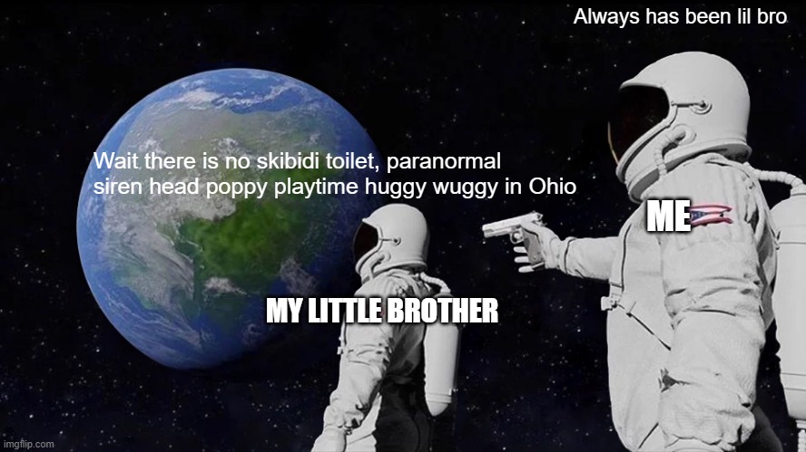 I freaking swear for the 1000000th time ohio is a normal place lil bro | Always has been lil bro; Wait there is no skibidi toilet, paranormal siren head poppy playtime huggy wuggy in Ohio; ME; MY LITTLE BROTHER | image tagged in memes,always has been | made w/ Imgflip meme maker