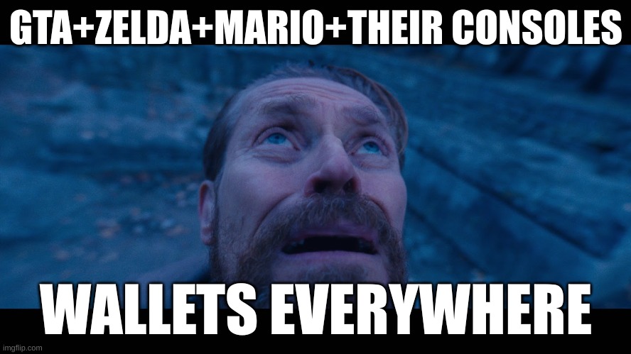 willem dafoe looking up | GTA+ZELDA+MARIO+THEIR CONSOLES; WALLETS EVERYWHERE | image tagged in willem dafoe looking up | made w/ Imgflip meme maker