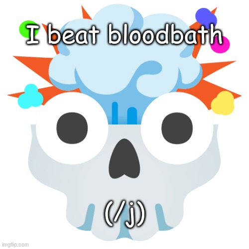 :))))) | I beat bloodbath; (/j) | image tagged in exploding head skull | made w/ Imgflip meme maker