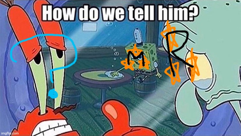 How do we tell him | image tagged in how do we tell him | made w/ Imgflip meme maker