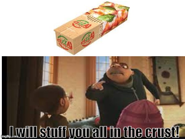 If I die, put me in this. | I will stuff you all in the crust! | image tagged in gru,i'll stuff you all in the crust,pizza coffin | made w/ Imgflip meme maker