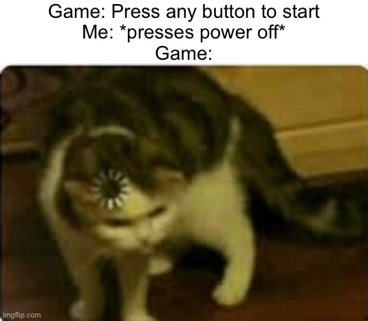 … | Game: Press any button to start
Me: *presses power off*
Game: | image tagged in buffering cat | made w/ Imgflip meme maker