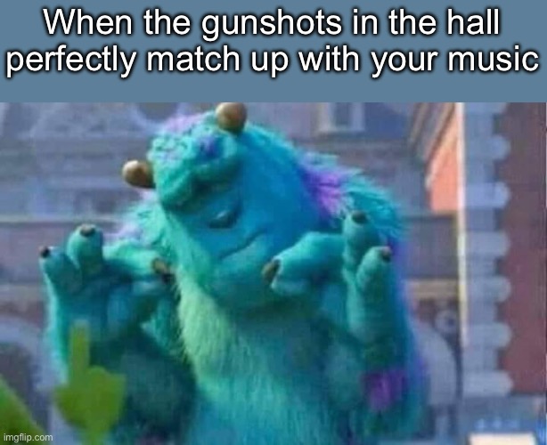 Sully shutdown | When the gunshots in the hall perfectly match up with your music | image tagged in sully shutdown | made w/ Imgflip meme maker