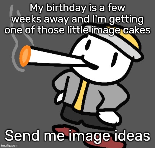 Make it silly but not sus, my parents are getting this cake for me. | My birthday is a few weeks away and I'm getting one of those little image cakes; Send me image ideas | image tagged in eggy smoking | made w/ Imgflip meme maker