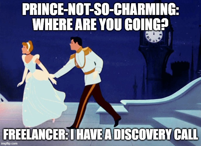 freelancer Desne prences | PRINCE-NOT-SO-CHARMING: WHERE ARE YOU GOING? FREELANCER: I HAVE A DISCOVERY CALL | image tagged in cinderella | made w/ Imgflip meme maker