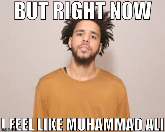 Sequel to a meme I posted earlier | BUT RIGHT NOW; I FEEL LIKE MUHAMMAD ALI | image tagged in j cole | made w/ Imgflip meme maker