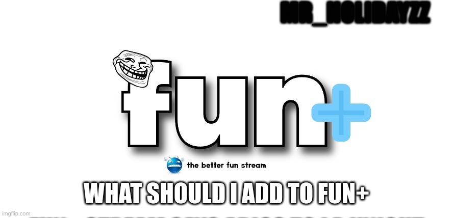 fun+ | WHAT SHOULD I ADD TO FUN+ | image tagged in memes,fun,fun plus | made w/ Imgflip meme maker