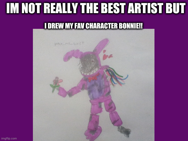 just a lil drawing im not really the best artist | IM NOT REALLY THE BEST ARTIST BUT; I DREW MY FAV CHARACTER BONNIE!! | image tagged in fnaf,drawing | made w/ Imgflip meme maker