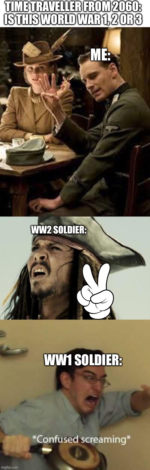 TIME TRAVELLER FROM 2060: IS THIS WORLD WAR 1, 2 OR 3; ME:; WW2 SOLDIER:; WW1 SOLDIER: | image tagged in three fingers,confused dafuq jack sparrow what,filthy frank confused scream | made w/ Imgflip meme maker