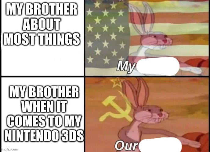 Bugs Bunny My Our | MY BROTHER ABOUT MOST THINGS; MY BROTHER WHEN IT COMES TO MY NINTENDO 3DS | image tagged in bugs bunny my our | made w/ Imgflip meme maker