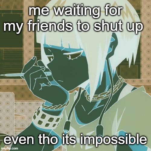 help her | me waiting for my friends to shut up; even tho its impossible | image tagged in kyoka jiro | made w/ Imgflip meme maker