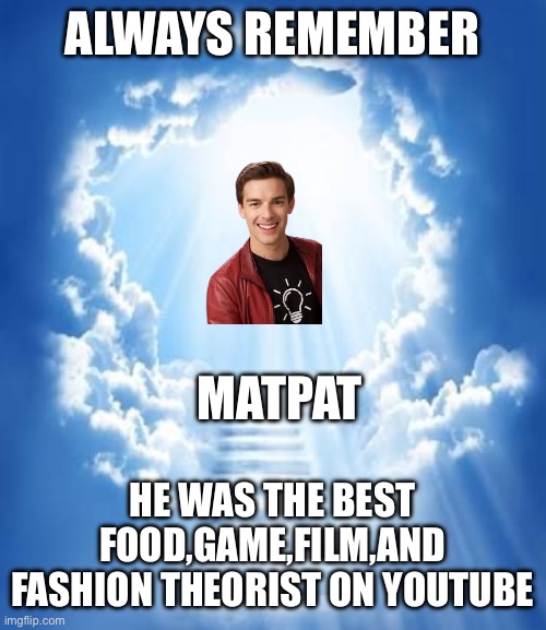 heven | ALWAYS REMEMBER; MATPAT; HE WAS THE BEST FOOD,GAME,FILM,AND FASHION THEORIST ON YOUTUBE | image tagged in heven | made w/ Imgflip meme maker