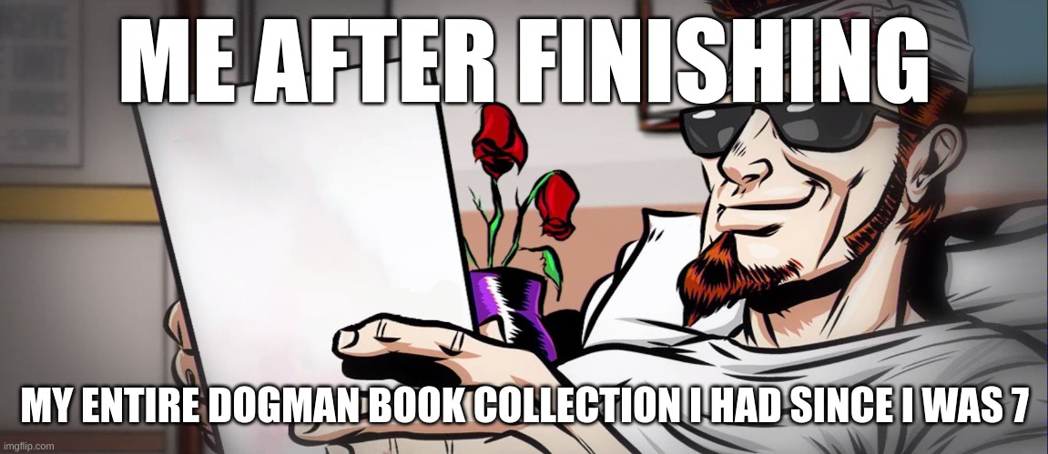 those books were my roman empire | ME AFTER FINISHING; MY ENTIRE DOGMAN BOOK COLLECTION I HAD SINCE I WAS 7 | image tagged in postal dude reads card | made w/ Imgflip meme maker