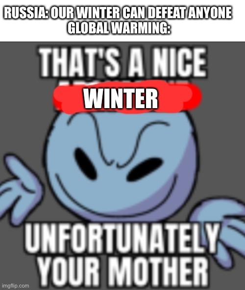 RUSSIA: OUR WINTER CAN DEFEAT ANYONE 
GLOBAL WARMING:; WINTER | image tagged in blank white template,that's a nice unfortunately your mother | made w/ Imgflip meme maker
