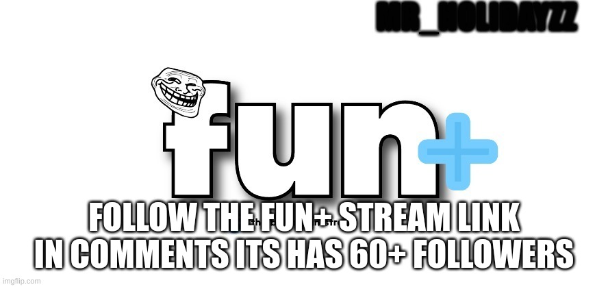 Fun+ | FOLLOW THE FUN+ STREAM LINK IN COMMENTS ITS HAS 60+ FOLLOWERS | image tagged in memes,lol | made w/ Imgflip meme maker