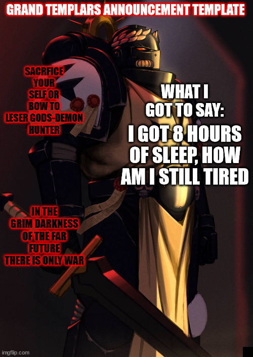 grand_templar | I GOT 8 HOURS OF SLEEP, HOW AM I STILL TIRED | image tagged in grand_templar | made w/ Imgflip meme maker