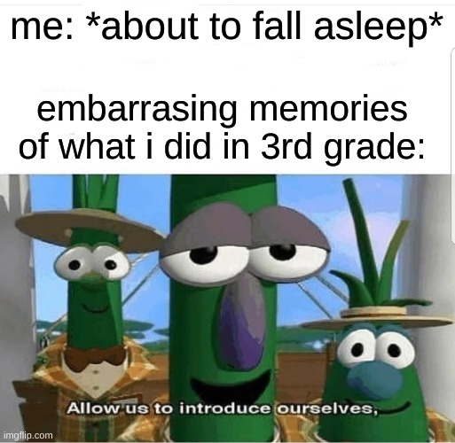real | me: *about to fall asleep*; embarrasing memories of what i did in 3rd grade: | image tagged in allow us to introduce ourselves,memes | made w/ Imgflip meme maker